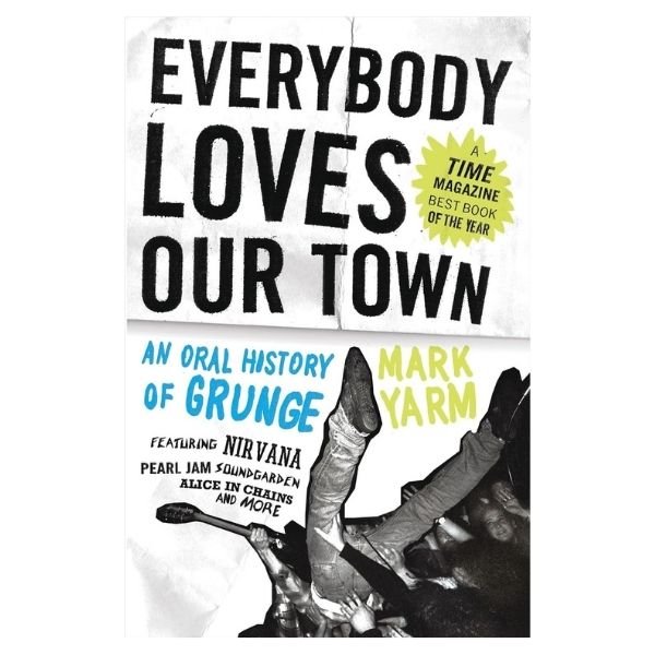 Books about grunge: Everybody Loves Our Town: An Oral History of Grunge, de Mark Yarm